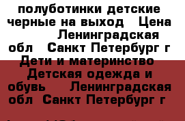 полуботинки детские,черные,на выход › Цена ­ 500 - Ленинградская обл., Санкт-Петербург г. Дети и материнство » Детская одежда и обувь   . Ленинградская обл.,Санкт-Петербург г.